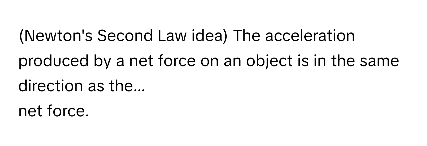 (Newton's Second Law idea) The acceleration produced by a net force on an object is in the same direction as the... 
net force.