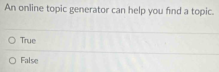 An online topic generator can help you fnd a topic.
True
False