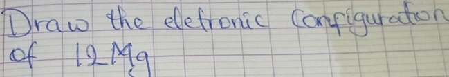 Draw the eletronic Configuration 
of 12Mq