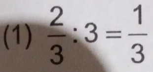 (1)  2/3 :3= 1/3 