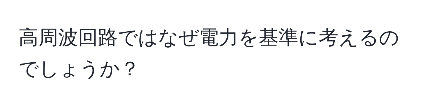 高周波回路ではなぜ電力を基準に考えるのでしょうか？