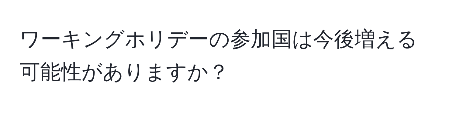 ワーキングホリデーの参加国は今後増える可能性がありますか？