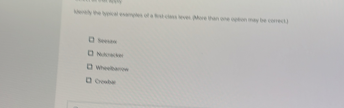 that apply 
identify the typical examples of a first-class lever. (More than one option may be correct.)
Seesaw
Nutcracker
Wheelbarrow
Crowbar