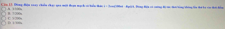 Dòng điện xoay chiều chạy qua một đoạn mạch có biểu thức i=2cos (100π t-8pi)A... Dòng điện có cường độ tức thời bằng không lần thứ ba vào thời điểm
A. 3/100s.
B. 7/200s.
C. 5/200s.
D. 1/300s.