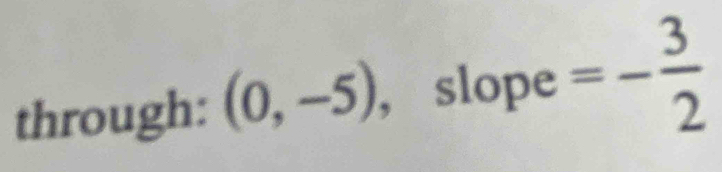 through: (0,-5) , slope =- 3/2 