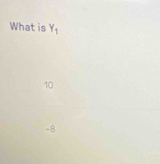 What is Y_1
10
-8