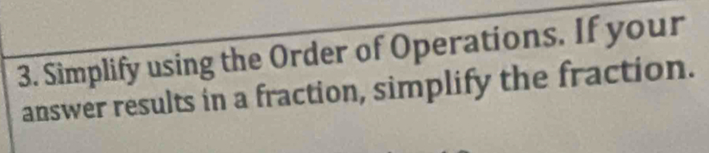 Simplify using the Order of Operations. If your 
answer results in a fraction, simplify the fraction.