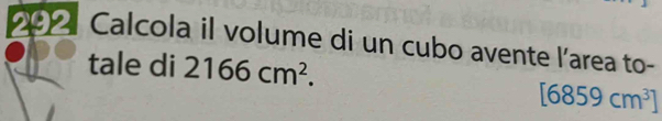 Calcola il volume di un cubo avente l’area to- 
tale di 2166cm^2.
[6859cm^3]