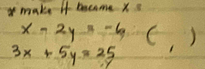 make 4 became X c
x-2y=-6(,)
3x+5y=25