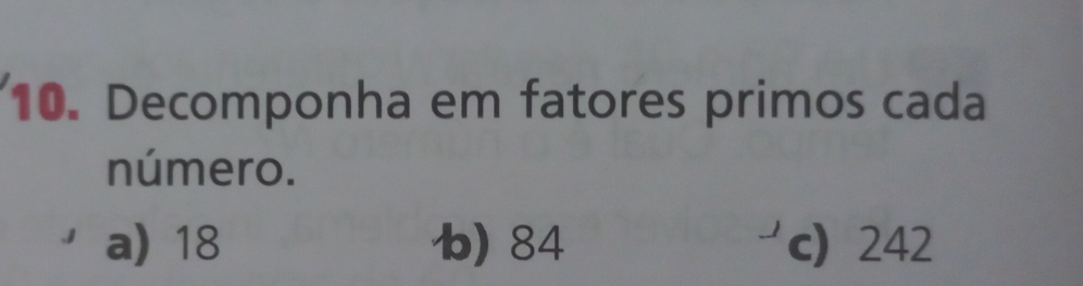 Decomponha em fatores primos cada
número.
a) 18 b) 84 c 242