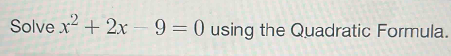 Solve x^2+2x-9=0 using the Quadratic Formula.
