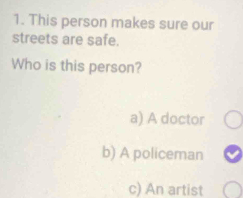 This person makes sure our
streets are safe.
Who is this person?
a) A doctor
b) A policeman
c) An artist