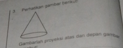 Perhatikan gambar berikut 
Gambarlah proyeksi atas dan depan gamba