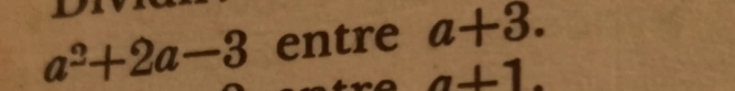 a^2+2a-3 entre a+3.
a+1.