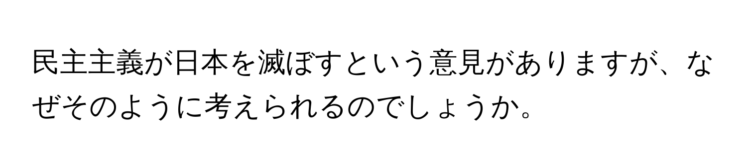 民主主義が日本を滅ぼすという意見がありますが、なぜそのように考えられるのでしょうか。