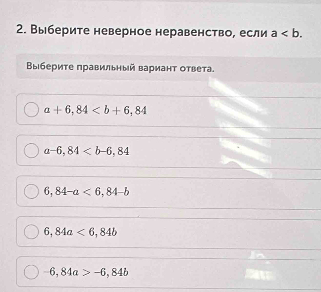 Выберите неверное неравенство, если a. 
Βыберите правильный вариант ответа.
a+6,84
a-6,84
6,84-a<6,84-b
6,84a<6,84b
-6,84a>-6,84b