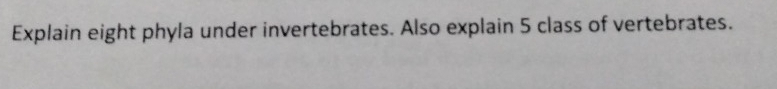 Explain eight phyla under invertebrates. Also explain 5 class of vertebrates.