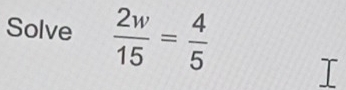 Solve  2w/15 = 4/5 