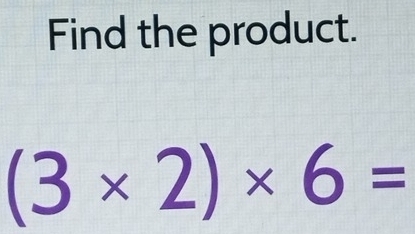 Find the product.
(3* 2)* 6=