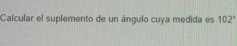 Calcular el suplemento de un ángulo cuya medida es 102°