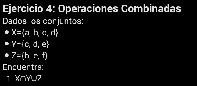 Operaciones Combinadas 
Dados los conjuntos:
X= a,b,c,d
Y= c,d,e
Z= b,e,f
Encuentra: 
1. Xr YUZ