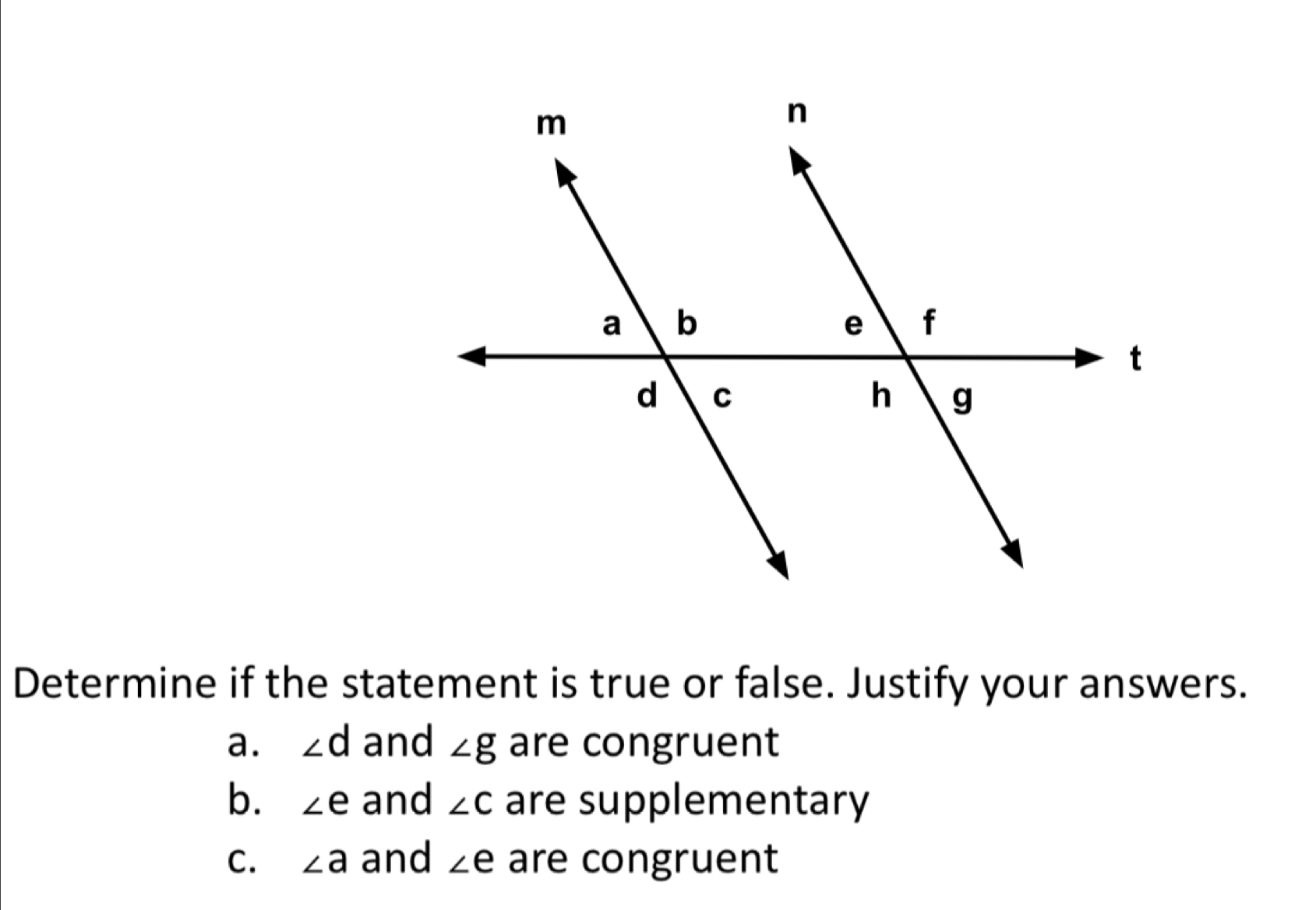 Determine if the statement is true or false. Justify your answers.
a. ∠ d and ∠ g are congruent
b. ∠ e and ∠ C are supplementary
C. ∠ a and ∠ e are congruent