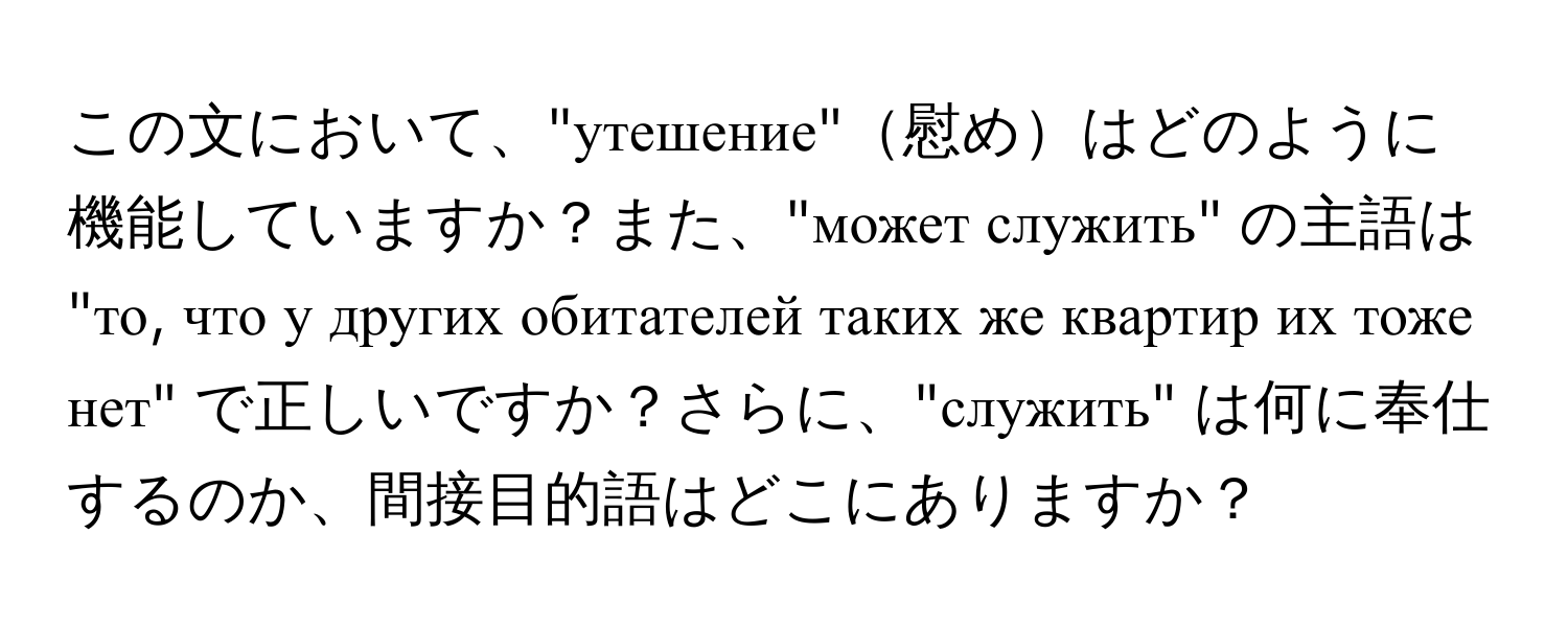 この文において、"утешение"慰めはどのように機能していますか？また、"может служить" の主語は "то, что у других обитателей таких же квартир их тоже нет" で正しいですか？さらに、"служить" は何に奉仕するのか、間接目的語はどこにありますか？