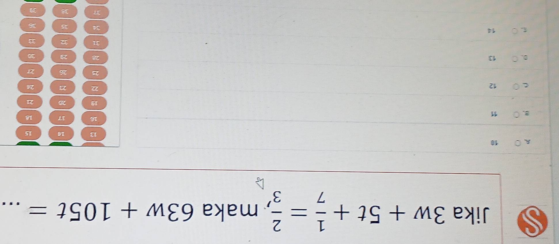 Jika 3w+5t+ 1/7 = 2/3  maka 63w+105t= _
10
13 14 15
16 17 18
11
19 20 21
12
22
24
25 26 2
13
28 22 30
31 72 33
14
24 35 36
3 38 39