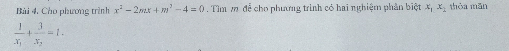 Cho phương trình x^2-2mx+m^2-4=0. Tìm m để cho phương trình có hai nghiệm phân biệt x_1,x_2 thỏa mãn
frac 1x_1+frac 3x_2=1.