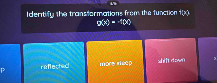 16/16
Identify the transformations from the function f(x).
g(x)=-f(x)
p more steep shift down s
reflected