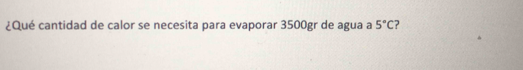 ¿Qué cantidad de calor se necesita para evaporar 3500gr de agua a 5°C ?