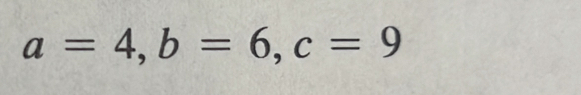 a=4, b=6, c=9