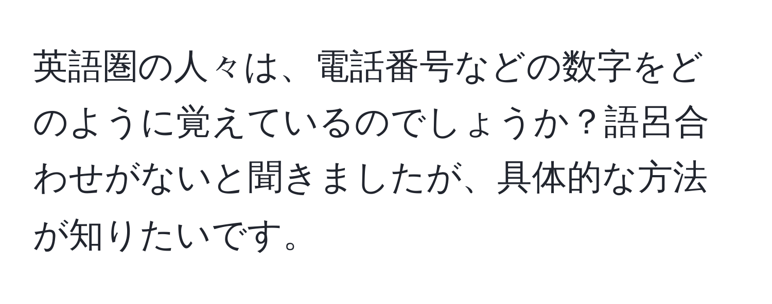 英語圏の人々は、電話番号などの数字をどのように覚えているのでしょうか？語呂合わせがないと聞きましたが、具体的な方法が知りたいです。