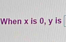 When x is 0, y is