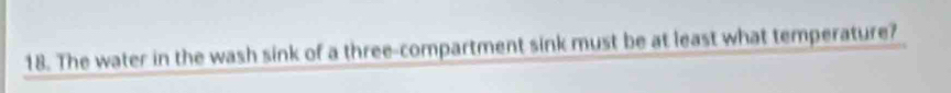 The water in the wash sink of a three-compartment sink must be at least what temperature?