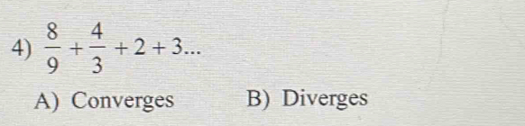  8/9 + 4/3 +2+3...
A) Converges B) Diverges