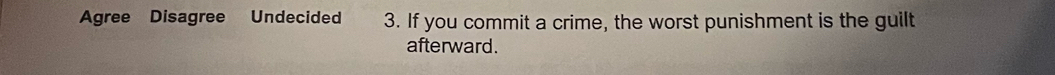 Agree Disagree Undecided 3. If you commit a crime, the worst punishment is the guilt 
afterward.