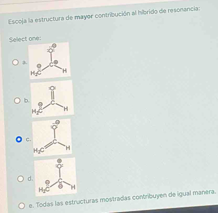 Escoja la estructura de mayor contribución al híbrido de resonancia:
Select one:
a
C
d
e. Todas las estructuras mostradas contribuyen de igual manera.