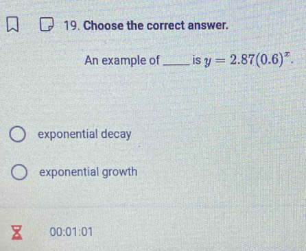 Choose the correct answer.
An example of_ is y=2.87(0.6)^x.
exponential decay
exponential growth
00:01:01