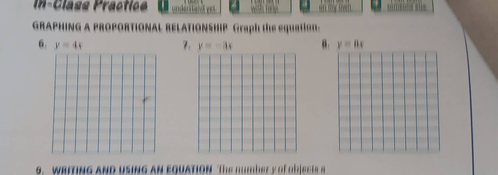 In-Class Practice understand ver an my sw n 
GRAPHING A PROPORTIONAL RELATIONSHIP Graph the equation. 
6. y=4x y=-3x B. y=8x
l_1 
s. wRITinG AND UsInG AN EQUAtiON The number y of abjests a