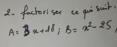 factoriser ce quisait
A=Bx+18, B=x^2-25