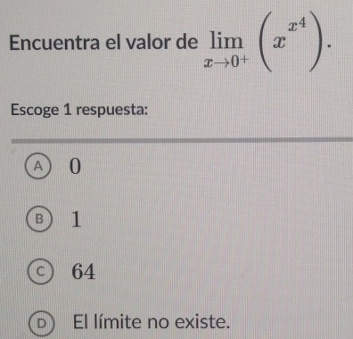 Encuentra el valor de limlimits _xto 0^+(x^(x^4)). 
Escoge 1 respuesta:
a 0
B) 1
C 64
El límite no existe.