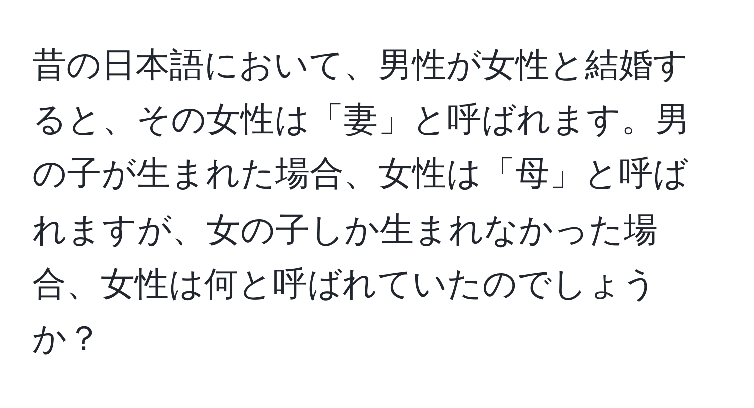 昔の日本語において、男性が女性と結婚すると、その女性は「妻」と呼ばれます。男の子が生まれた場合、女性は「母」と呼ばれますが、女の子しか生まれなかった場合、女性は何と呼ばれていたのでしょうか？