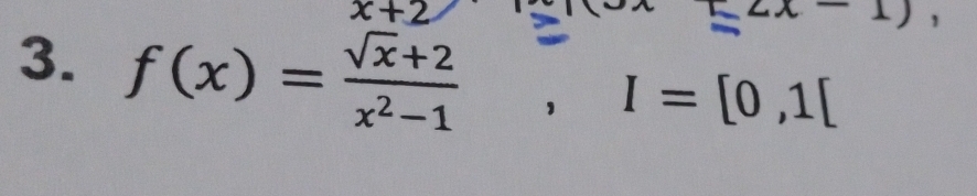 x+2
3. f(x)= (sqrt(x)+2)/x^2-1 , I=[0,1[