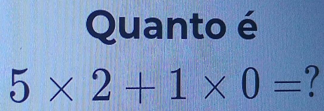 Quanto é
5* 2+1* 0= -7