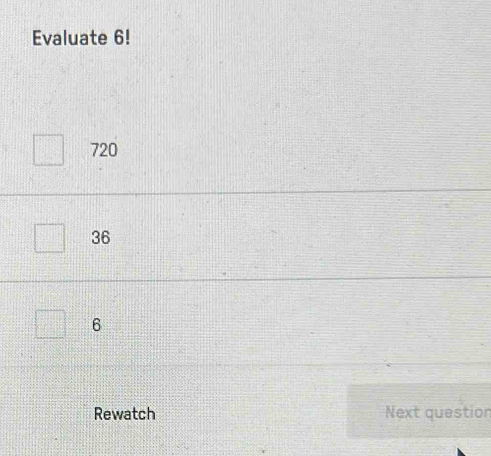 Evaluate 6!
720
36
6
Rewatch Next question