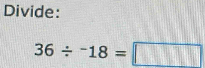 Divide:
36/^-18=□