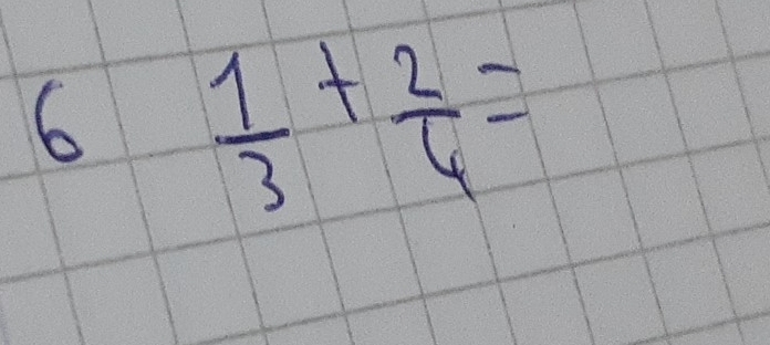 6  1/3 + 2/4 =