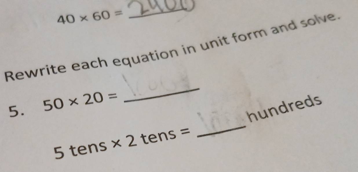 40* 60=
_ 
Rewrite each equation in unit form and solve. 
_ 
5. 50* 20=
_ 
hundreds
5tens* 2tens=