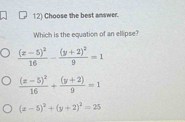 Choose the best answer.
Which is the equation of an ellipse?
frac (x-5)^216-frac (y+2)^29=1
frac (x-5)^216+ ((y+2))/9 =1
(x-5)^2+(y+2)^2=25